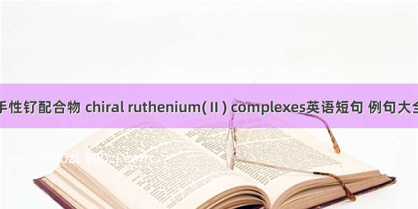 手性钌配合物 chiral ruthenium(Ⅱ) complexes英语短句 例句大全