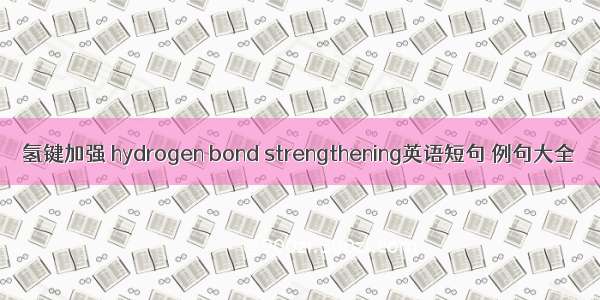氢键加强 hydrogen bond strengthening英语短句 例句大全