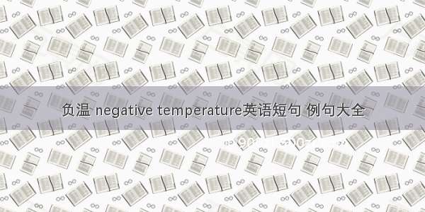 负温 negative temperature英语短句 例句大全