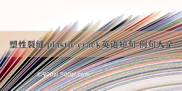 塑性裂缝 plastic crack英语短句 例句大全