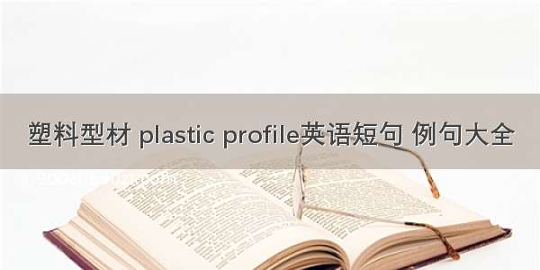 塑料型材 plastic profile英语短句 例句大全