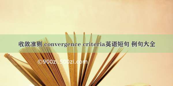 收敛准则 convergence criteria英语短句 例句大全