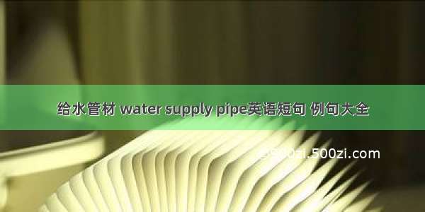 给水管材 water supply pipe英语短句 例句大全