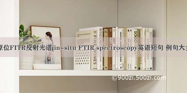 原位FITR反射光谱 in-situ FTIR spectroscopy英语短句 例句大全