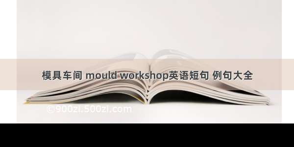 模具车间 mould workshop英语短句 例句大全