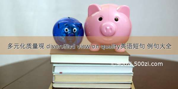 多元化质量观 diversified view on quality英语短句 例句大全