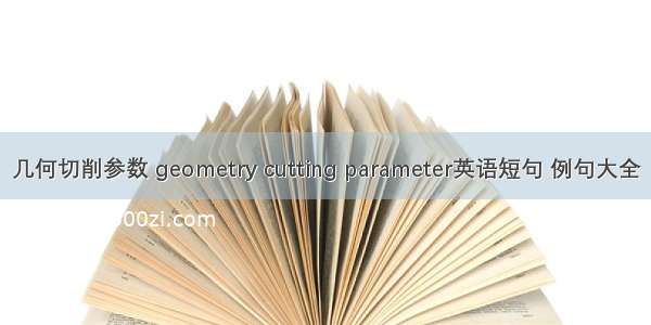 几何切削参数 geometry cutting parameter英语短句 例句大全