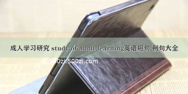 成人学习研究 study of adult learning英语短句 例句大全