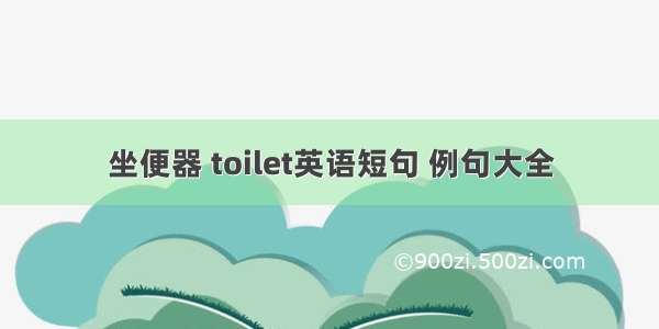 坐便器 toilet英语短句 例句大全