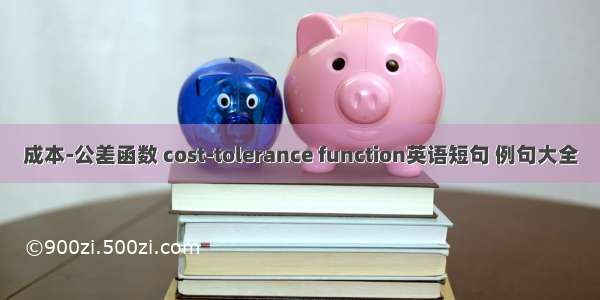 成本-公差函数 cost-tolerance function英语短句 例句大全