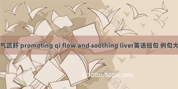 行气疏肝 promoting qi flow and soothing liver英语短句 例句大全