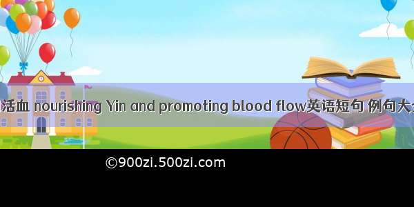 滋阴活血 nourishing Yin and promoting blood flow英语短句 例句大全