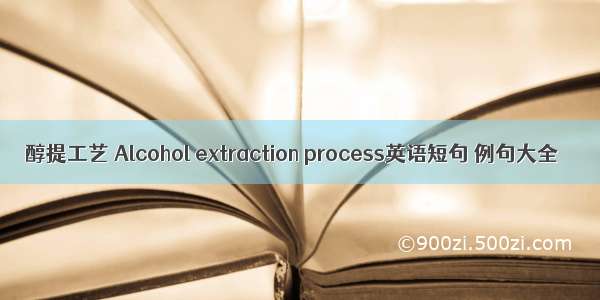 醇提工艺 Alcohol extraction process英语短句 例句大全