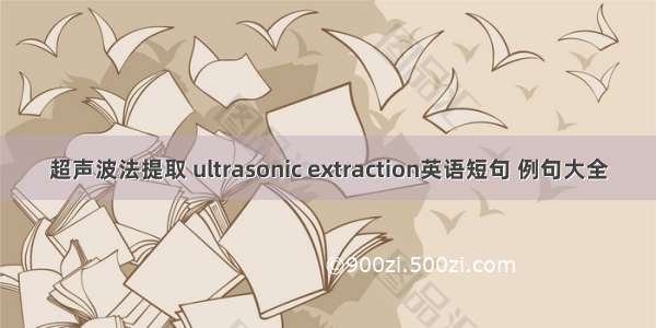 超声波法提取 ultrasonic extraction英语短句 例句大全