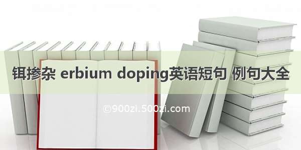 铒掺杂 erbium doping英语短句 例句大全