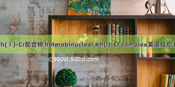 杂双核Rh(Ⅰ)-Cr配合物 heterobinuclear Rh(I)-Cr complex英语短句 例句大全