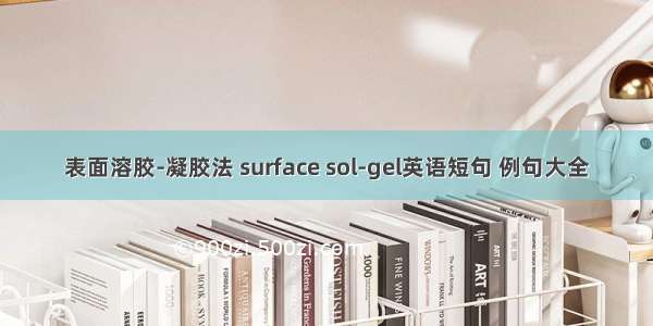 表面溶胶-凝胶法 surface sol-gel英语短句 例句大全