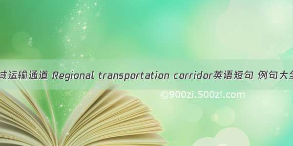 区域运输通道 Regional transportation corridor英语短句 例句大全