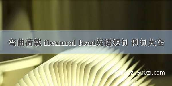 弯曲荷载 flexural load英语短句 例句大全