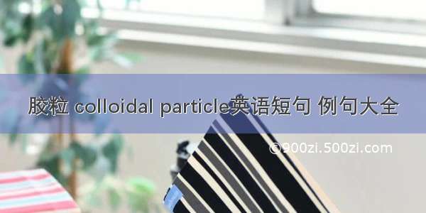 胶粒 colloidal particle英语短句 例句大全