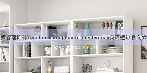 教师管理机制 teacher management mechanism英语短句 例句大全