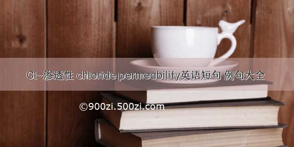 Cl-渗透性 chloride permeability英语短句 例句大全