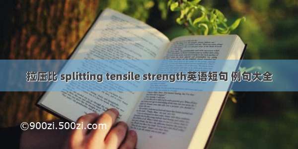 拉压比 splitting tensile strength英语短句 例句大全