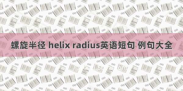 螺旋半径 helix radius英语短句 例句大全