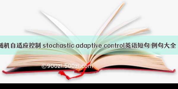 随机自适应控制 stochastic adaptive control英语短句 例句大全