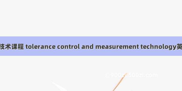 公差配合与测量技术课程 tolerance control and measurement technology英语短句 例句大全