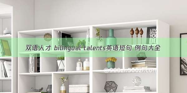 双语人才 bilingual talents英语短句 例句大全