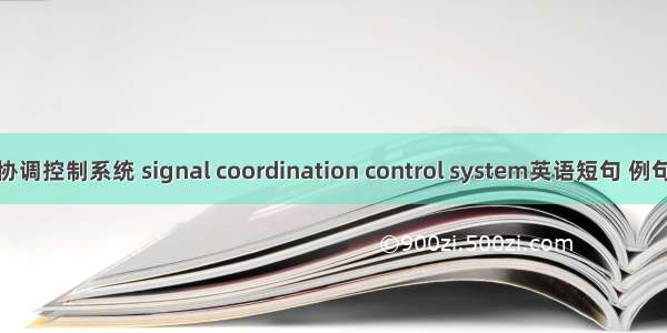 信号协调控制系统 signal coordination control system英语短句 例句大全