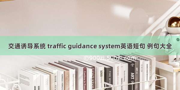 交通诱导系统 traffic guidance system英语短句 例句大全