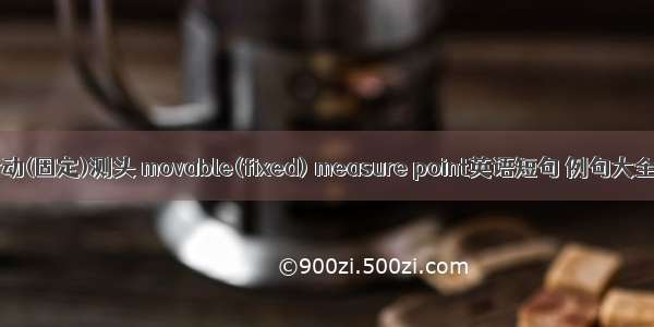 活动(固定)测头 movable(fixed) measure point英语短句 例句大全