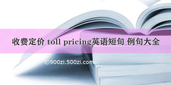 收费定价 toll pricing英语短句 例句大全