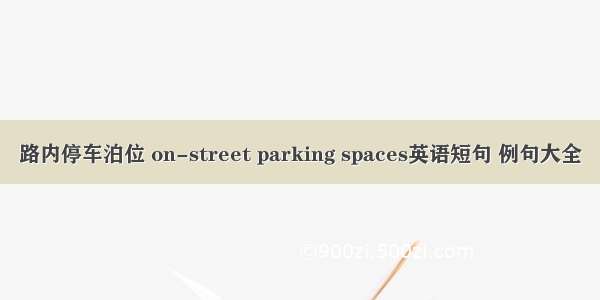 路内停车泊位 on-street parking spaces英语短句 例句大全