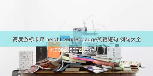 高度游标卡尺 height vernier gauge英语短句 例句大全