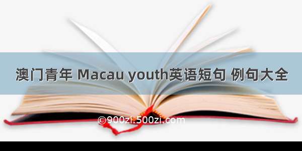 澳门青年 Macau youth英语短句 例句大全