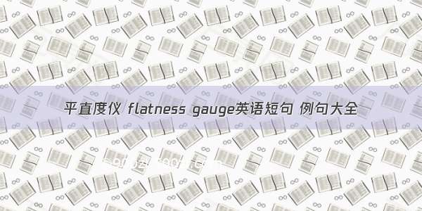 平直度仪 flatness gauge英语短句 例句大全