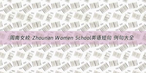 周南女校 Zhounan Women School英语短句 例句大全