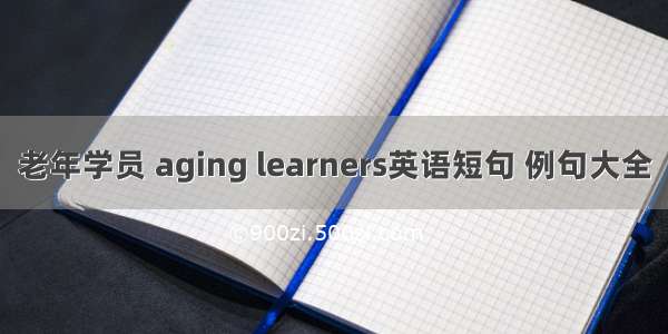 老年学员 aging learners英语短句 例句大全