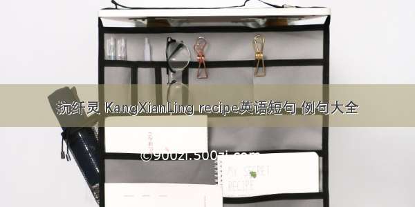 抗纤灵 KangXianLing recipe英语短句 例句大全