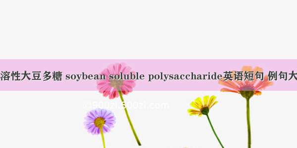 可溶性大豆多糖 soybean soluble polysaccharide英语短句 例句大全