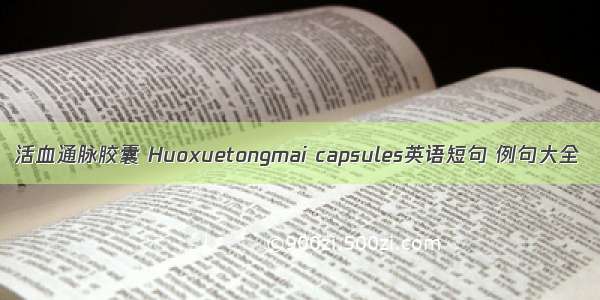 活血通脉胶囊 Huoxuetongmai capsules英语短句 例句大全