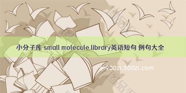 小分子库 small molecule library英语短句 例句大全