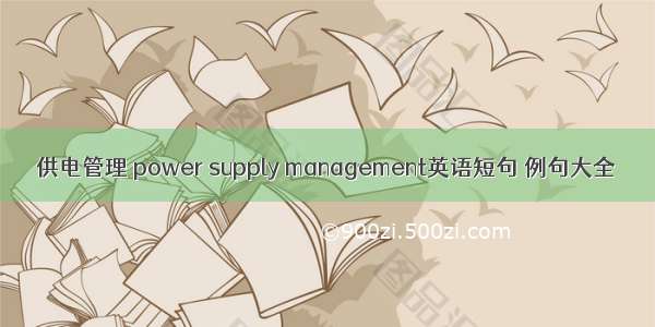 供电管理 power supply management英语短句 例句大全