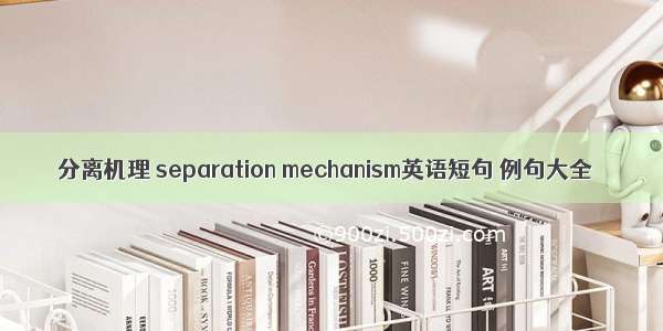 分离机理 separation mechanism英语短句 例句大全