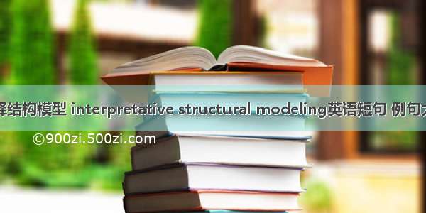 解释结构模型 interpretative structural modeling英语短句 例句大全