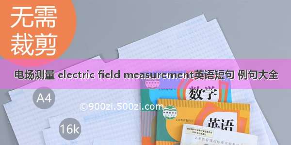 电场测量 electric field measurement英语短句 例句大全