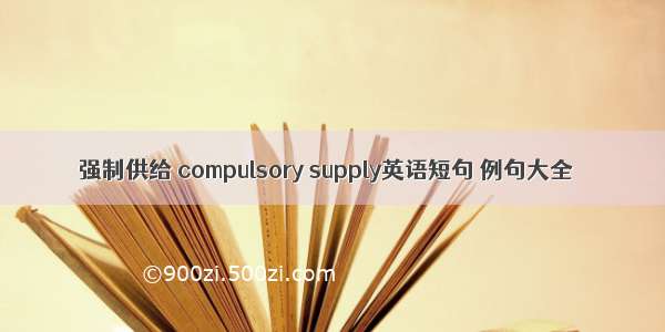 强制供给 compulsory supply英语短句 例句大全